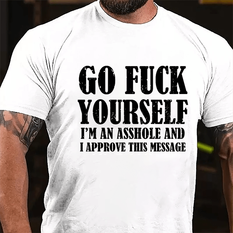 Go Fuck Yourself I'm An Asshole And I Approve This Message Cotton T-shirt