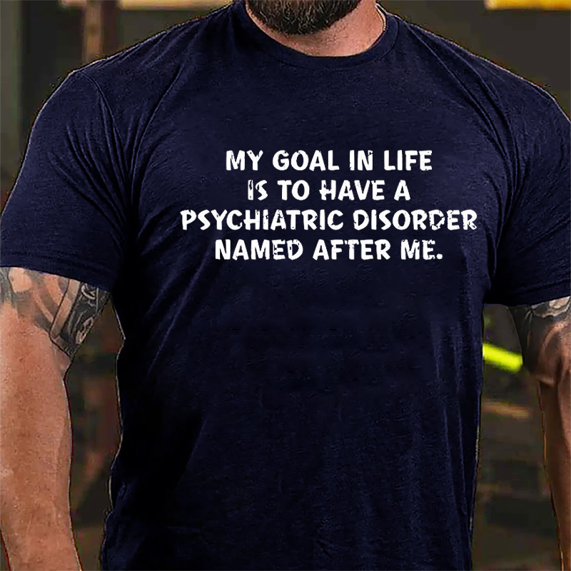 My Goal In Life Is To Have A Psychiatric Disorder Named After Me Cotton T-shirt