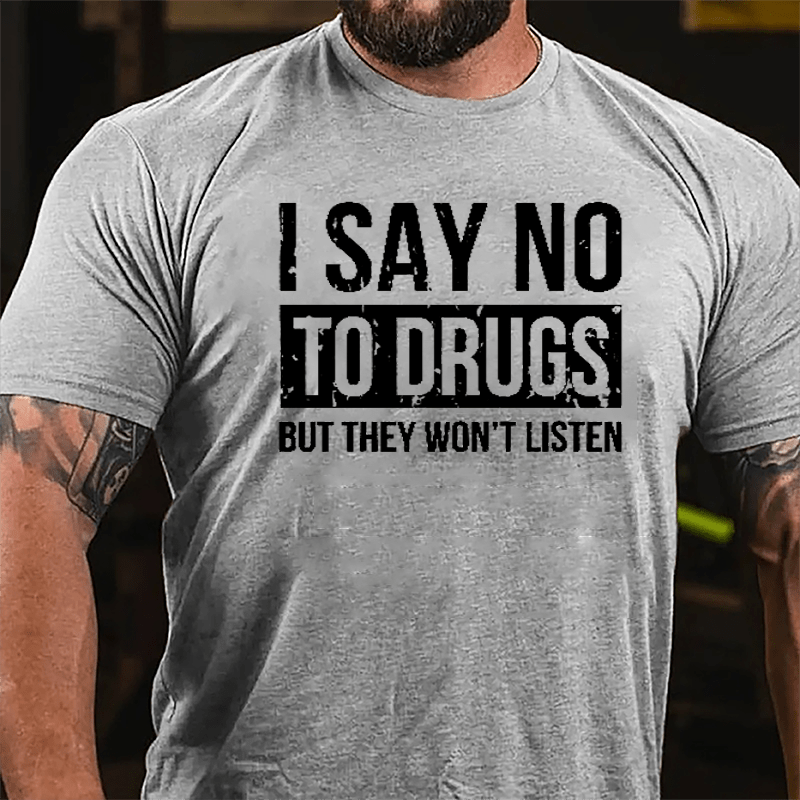 I Say No To Drugs But They Won't Listen Cotton T-shirt