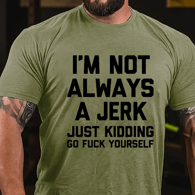 I'm Not Always A Jerk Just Kidding Go Fuck Yourself Cotton T-shirt