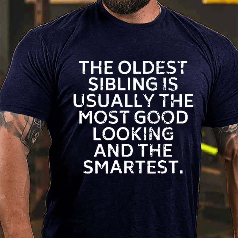 The Oldest Sibling Usually Is The Most Good Looking And The Smartest Cotton T-shirt