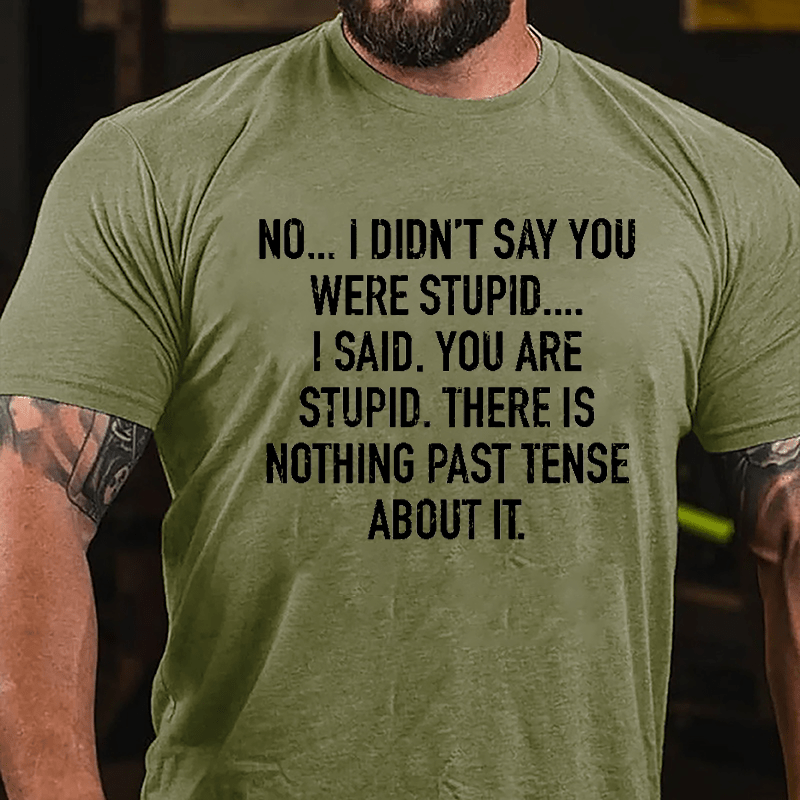 No I Didn't Say You Were Stupid I Said You Are Stupid There Is Nothing Past Tense About It Cotton T-shirt