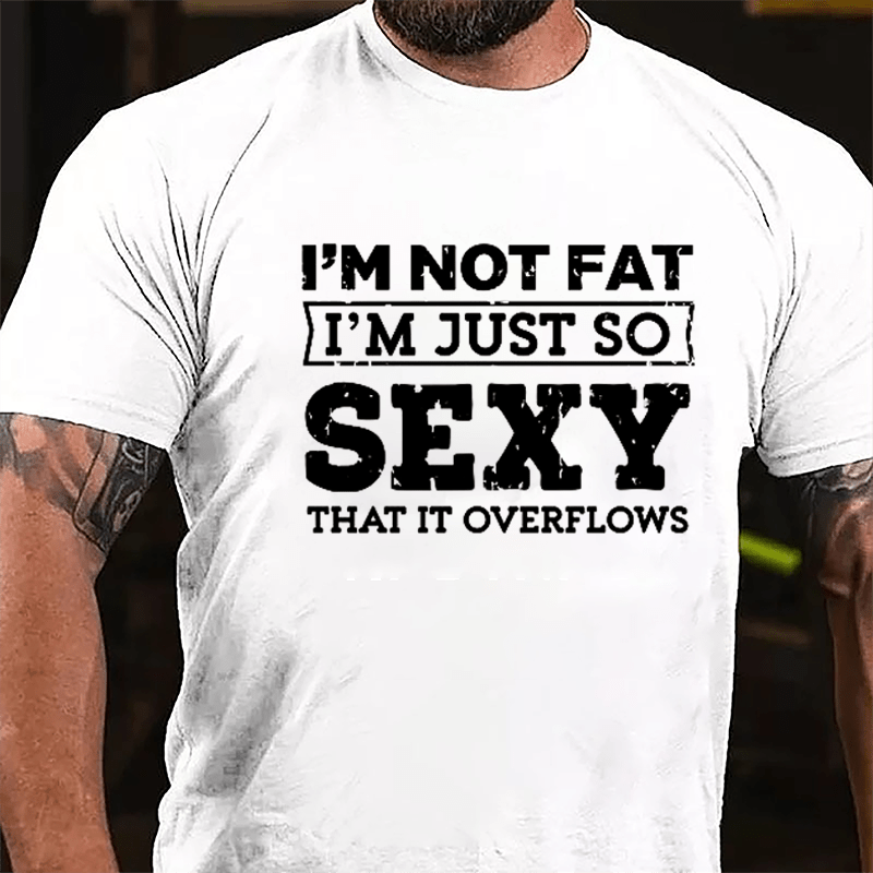 I'm Not Fat I'm Just So Sexy That It Overflows Cotton T-shirt