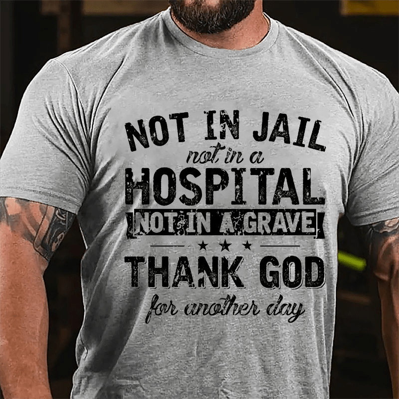 Not In Jail Not In A Hospital Not In A Grave Thank God For Another Day Cotton T-shirt