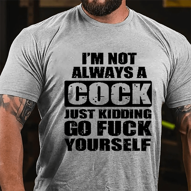 I'm Not Always A Cock Just Kidding Go Fuck Yourself Cotton T-shirt