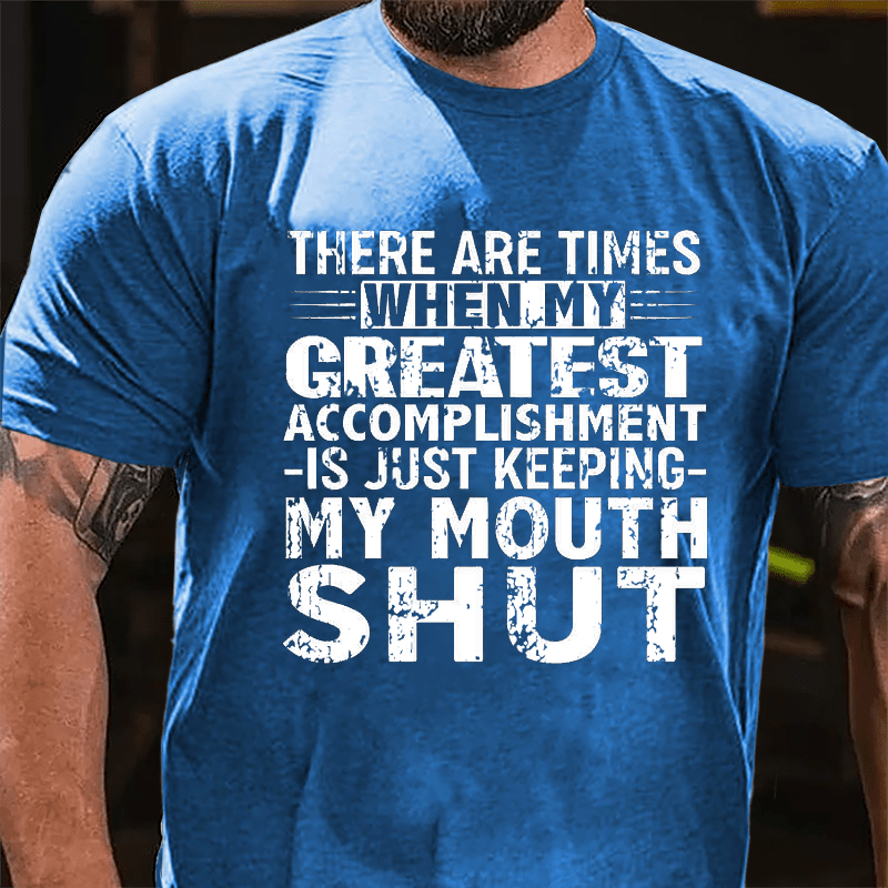 There Are Times When My Greatest Accomplishment Is Just Keeping My Mouth Shut Cotton T-shirt