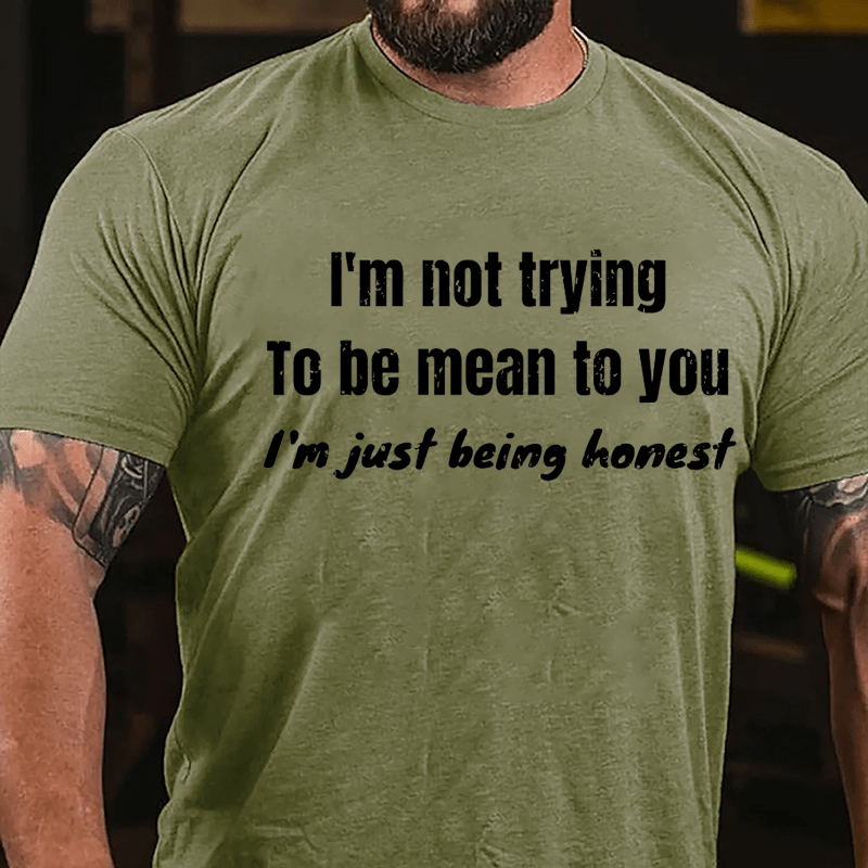 I'm Not Trying To Be Mean To You I'm Just Being Honest Cotton T-shirt