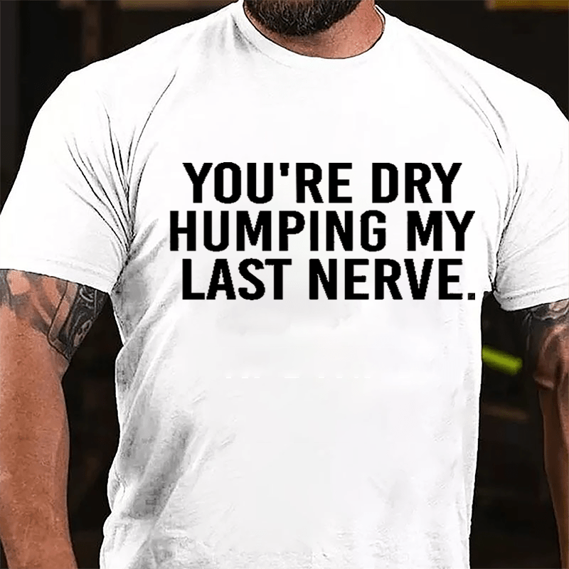 You're Dry Humping My Last Nerve Men's Cotton T-shirt