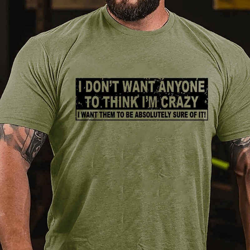 I Don't Want Anyone To Think I'm Crazy I Want Them To Be Absolutely Sure Of It Cotton T-shirt