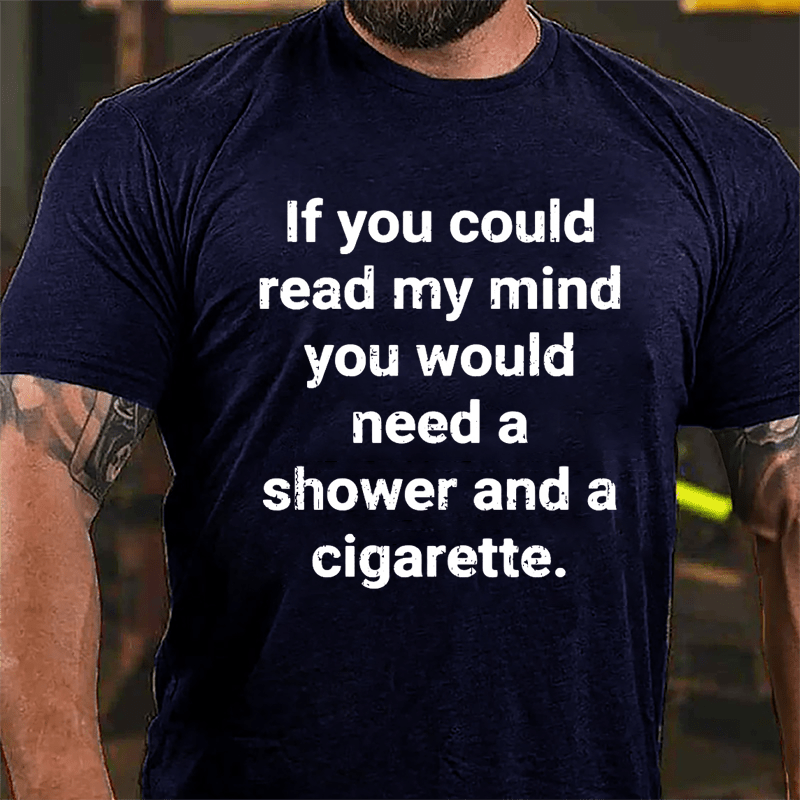 If You Could Read My Mind You Would Need A Shower And A Cigarette Cotton T-shirt