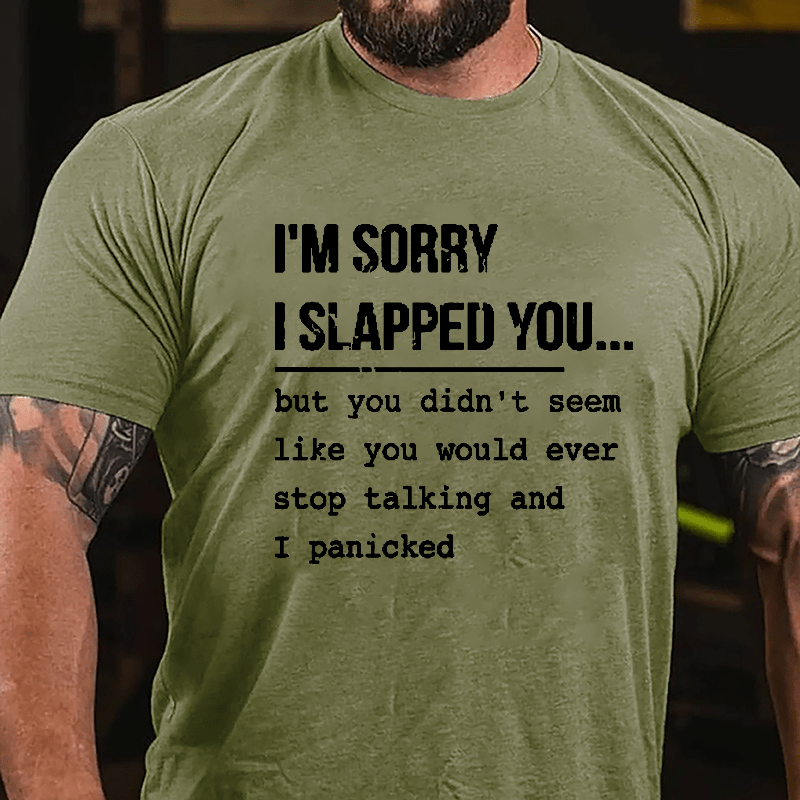 I'm Sorry I Slapped You But You Didn't Seem Like You Would Ever Stop Talking And I Panicked Sarcastic Cotton T-shirt