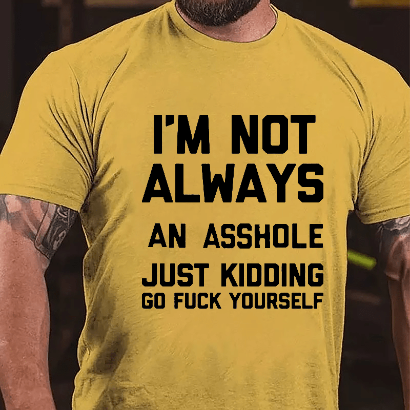 I'm Not Always An Asshole Just Kidding Go Fuck Yourself Cotton T-shirt