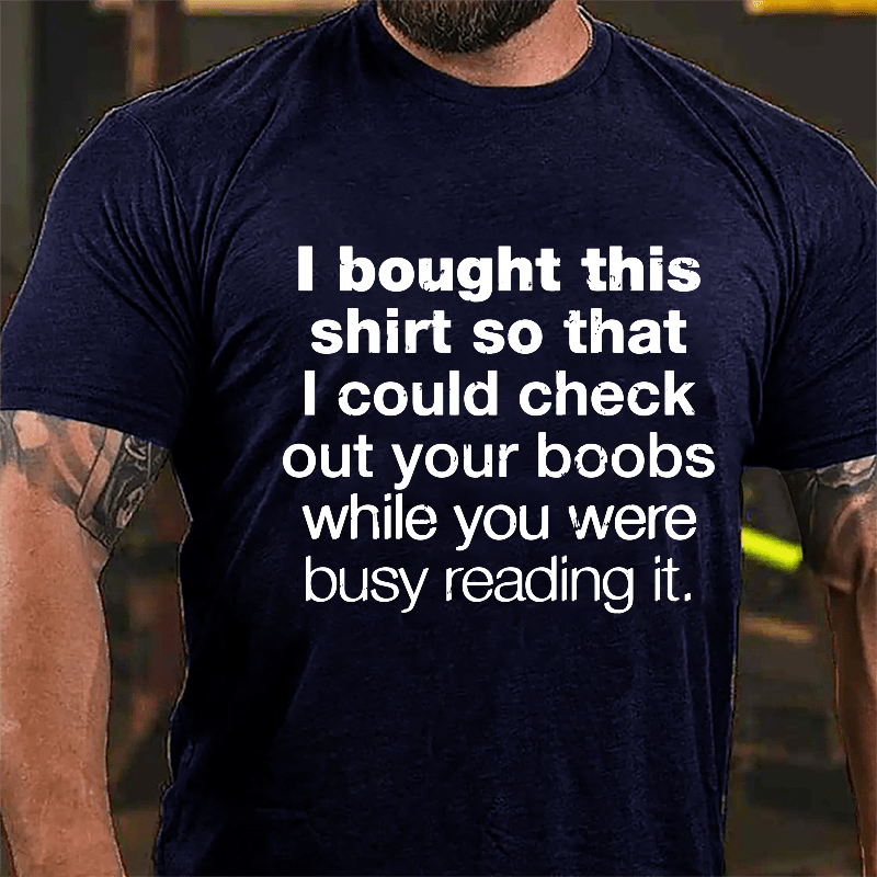 I Bought This Shirt So That I Could Check Out Your Boobs While You Were Busy Reading It Cotton T-shirt