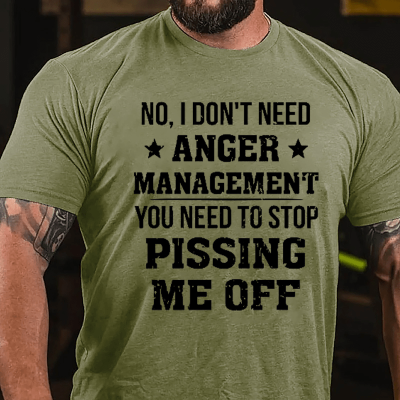 No I Don't Need Anger Management You Need To Stop Pissing Me Off Cotton T-shirt