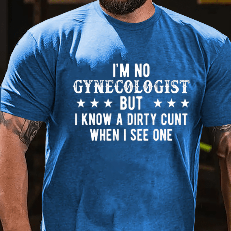 I'm Not Gynecologist But I Know A Dirty Cunt When I See One Cotton T-shirt