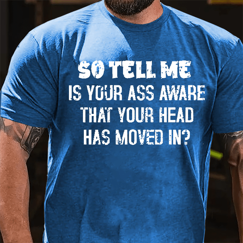 So Tell Me Is Your Ass Aware That Your Head Has Moved In Funny Sarcastic Cotton T-shirt