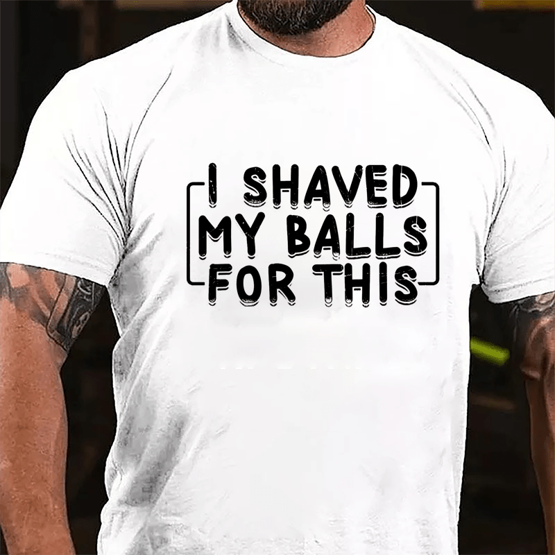 I Shaved My Balls For This Cotton T-shirt