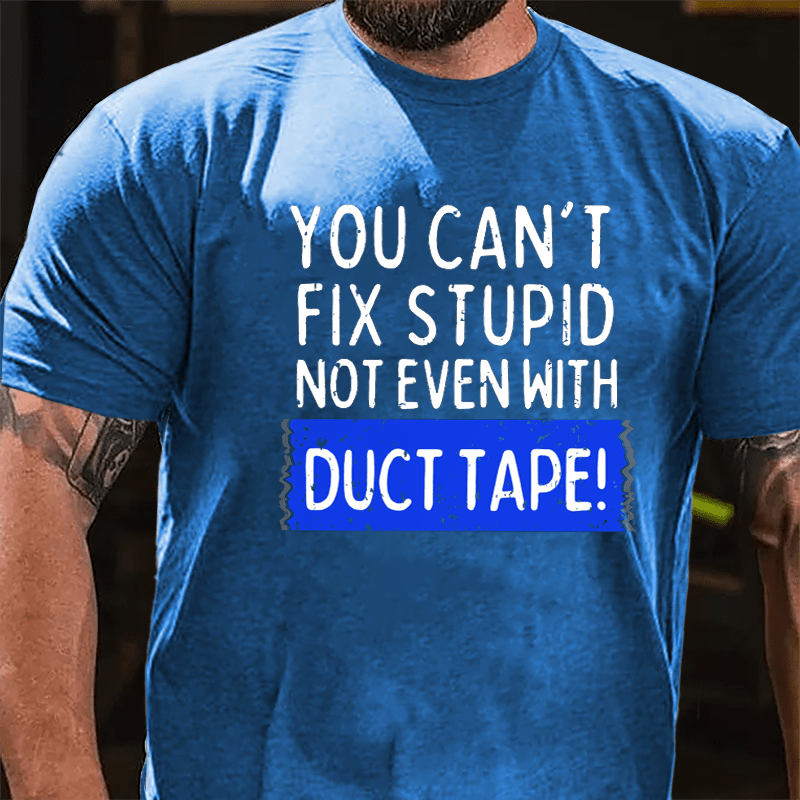 You Can't Fix Stupid Not Even With Duct Tape Cotton T-shirt