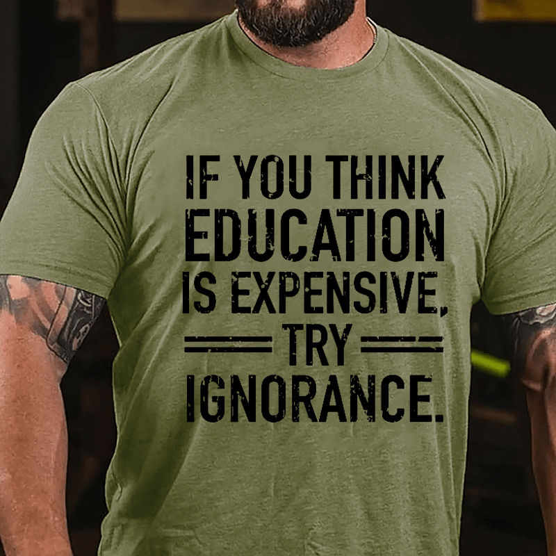 If You Think Education Is Expensive Try Ignorance Cotton T-shirt