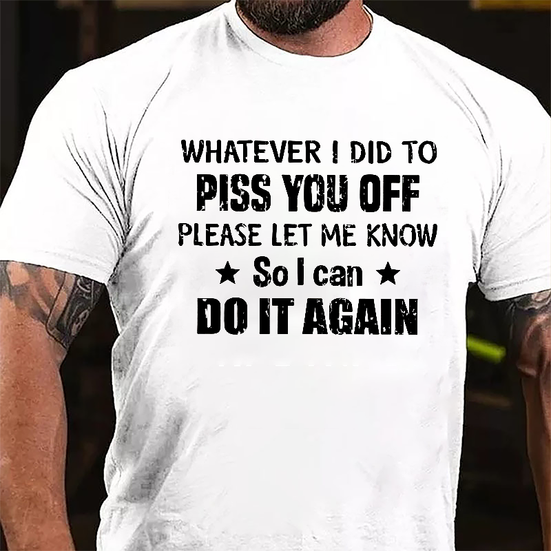 Whatever I Did To Piss You Off Please Let Me Know So I Can Do It Again Cotton T-shirt