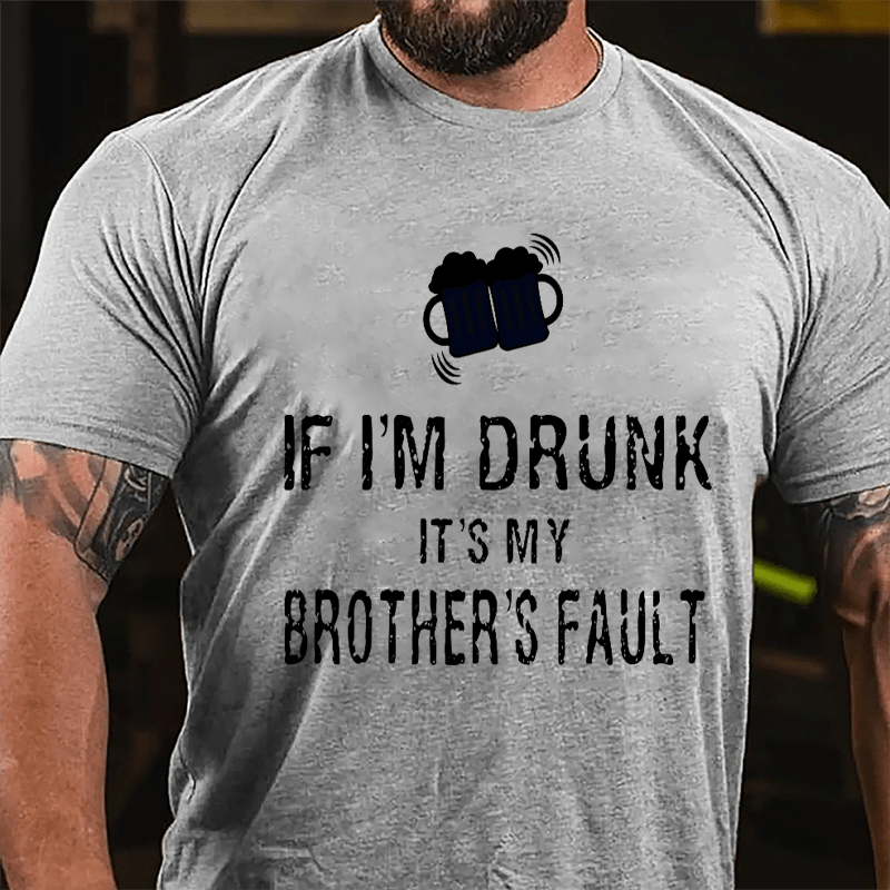 If I'm Drunk It's My Brother's Fault Cotton T-shirt