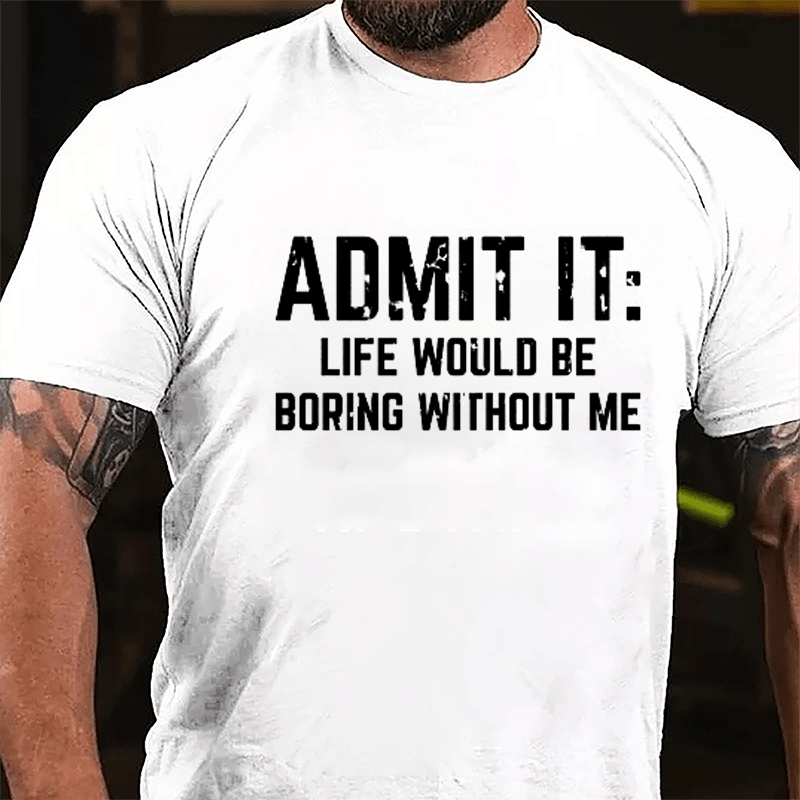 Admit It: Life Would Be Boring Without Me Cotton T-shirt