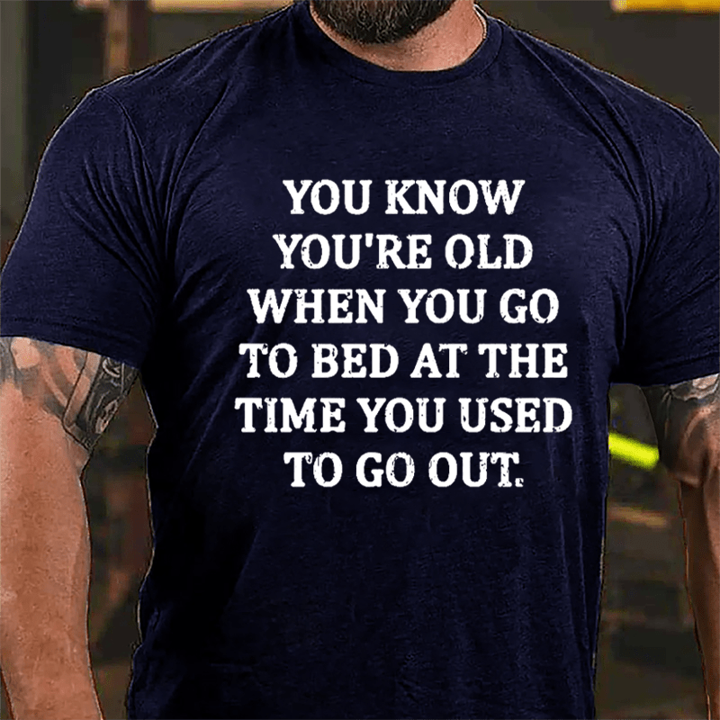 You Know You're Old When You Go To Bed At The Time You Used To Go Out Cotton T-shirt