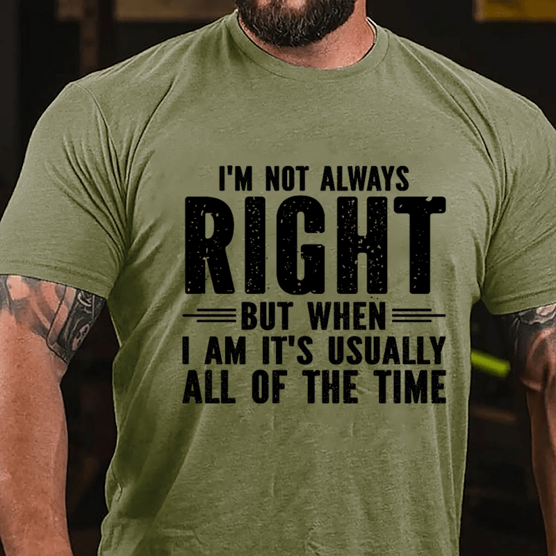 I'm Not Always Right But When I Am It's Usually All Of The Time Cotton T-shirt