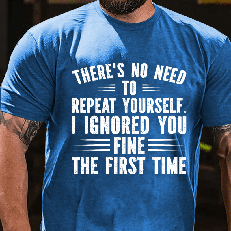 There's No Need To Repeat Yourself I Ignored You Fine The First Time Cotton T-shirt