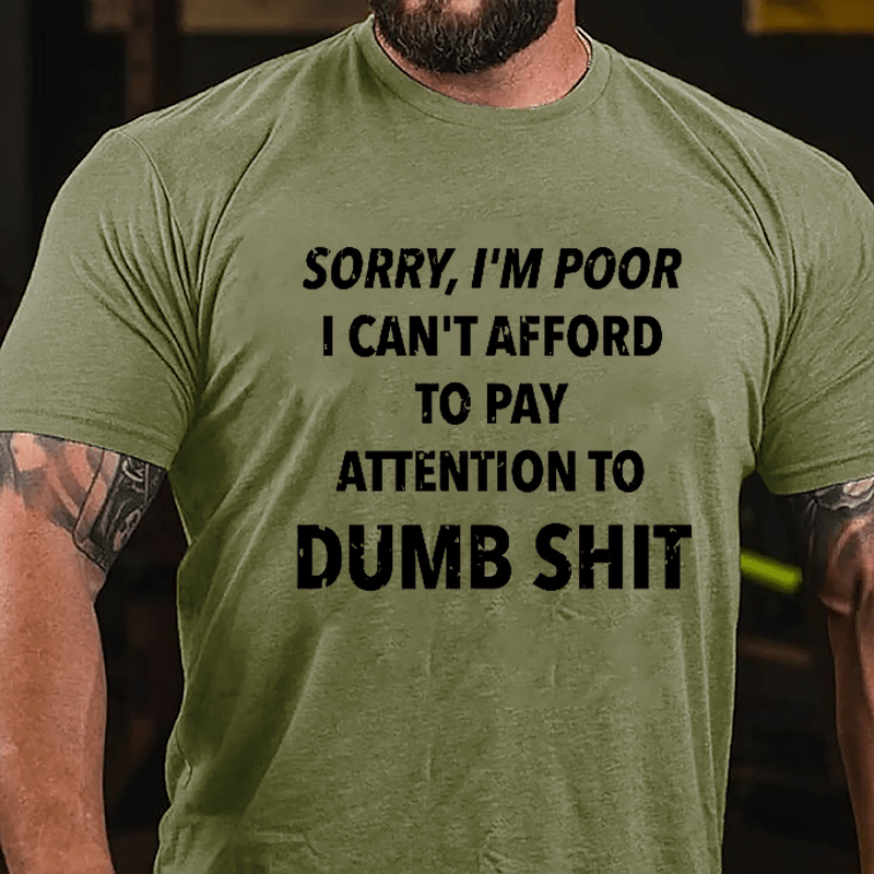 Sorry I'm Poor I Can't Afford To Pay Attention To Dumb Shit Funny Sarcastic Cotton T-shirt