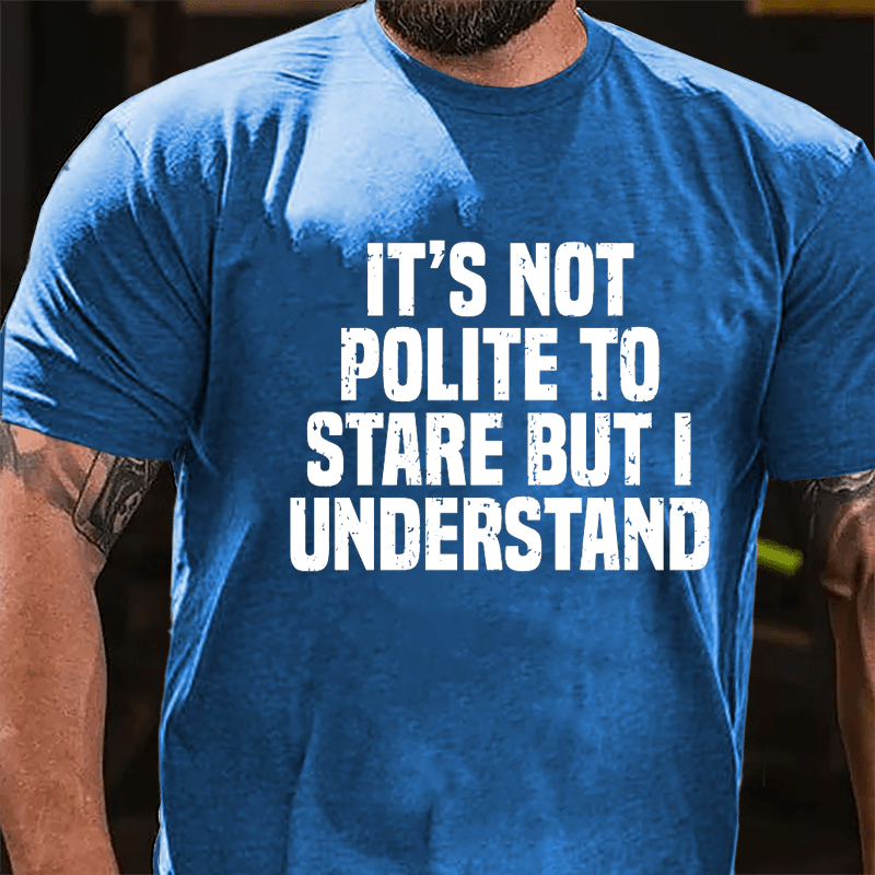 It's Not Polite To Stare But I Understand Cotton T-shirt