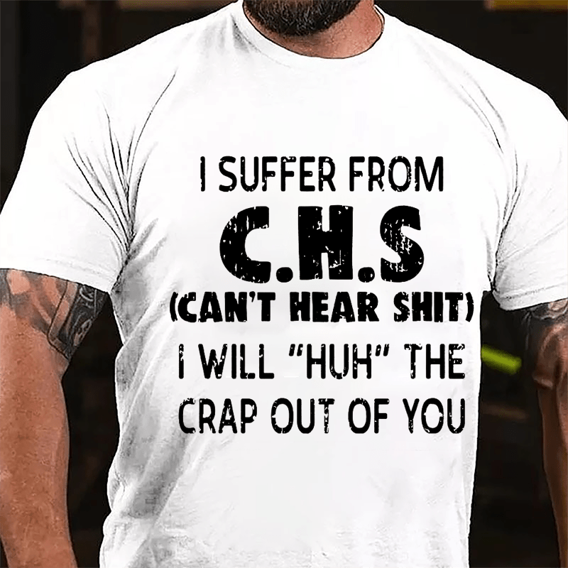 I Suffer From C.H.S (Can't Hear Shit) I Will "Huh" The Crap Out Of You Funny Sarcastic Cotton T-shirt