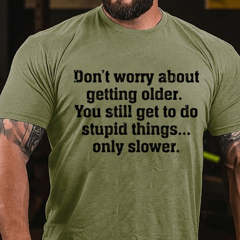 Don't Worry About Getting Older You Still Get To Do Stupid Things Only Slower Cotton T-shirt