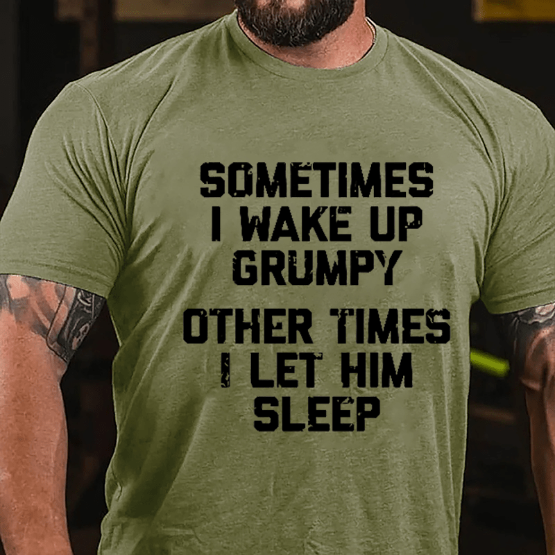 Sometimes I Wake Up Grumpy Other Times I Let Him Sleep Cotton T-shirt