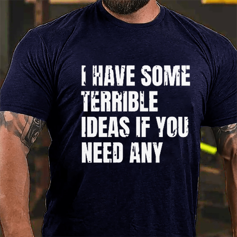 I Have Some Terrible Ideas If You Need Any Cotton T-shirt