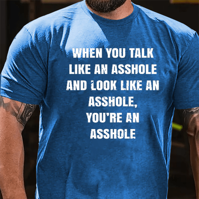 When You Talk Like An Asshole And Look Like An Asshole You're An Asshole Cotton T-shirt