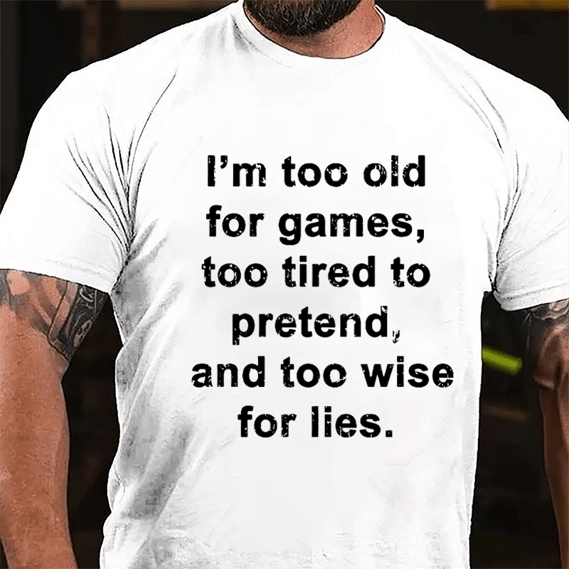 I'm Too Old For Games Too Tired To Pretend And Too Wise For Lies Men's Cotton T-shirt