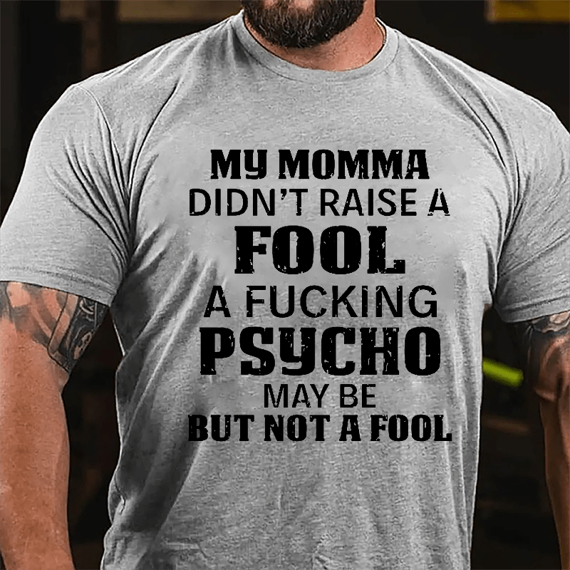 Men's My Momma Didn't Raise A Fool A Fucking Psycho May Be But Not A Fool Cotton T-shirt