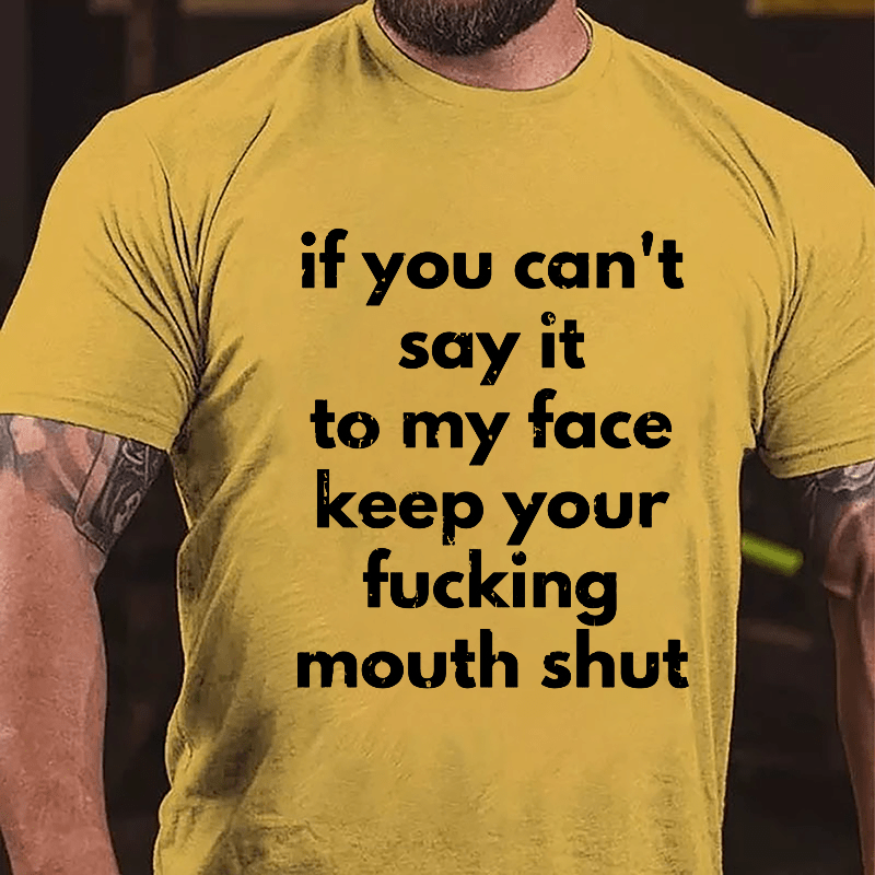 If You Can't Say It To My Face Keep Your Fucking Mouth Shut Cotton T-shirt