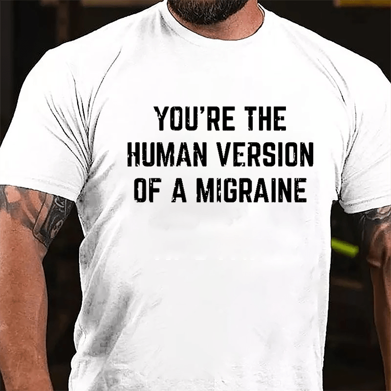 You're The Human Version Of A Migraine Cotton T-shirt