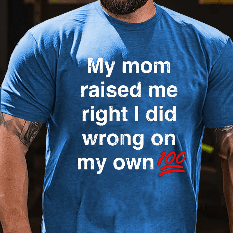 My Mom Raised My Right I Did Wrong On My Own 100 Cotton T-shirt