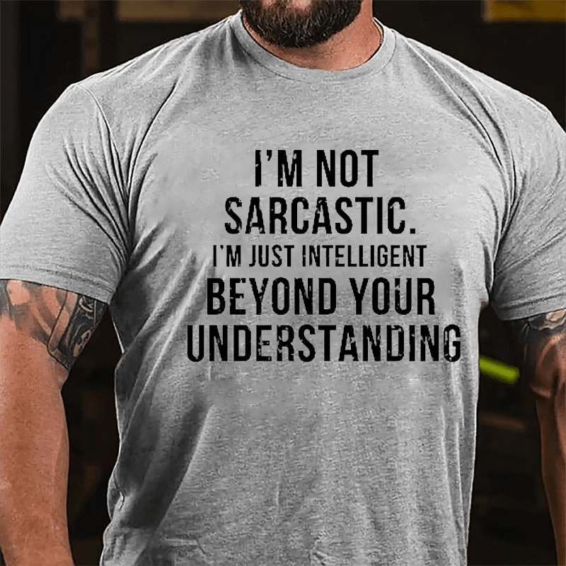 I'm Not Sarcastic I'm Just Intelligent Beyond Your Understanding Funny Sarcasm Cotton T-shirt