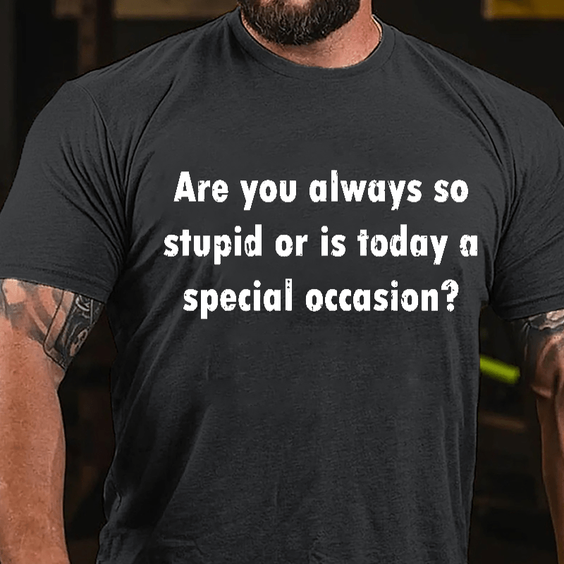 Are You Always So Stupid Or Is Today A Special Occasion Sarcastic Funny Cotton T-shirt