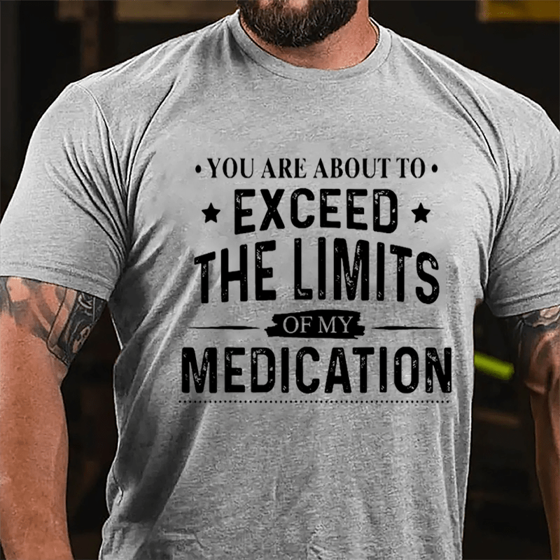 You Are About To Exceed The Limits Of My Medication Sarcastic Cotton T-shirt