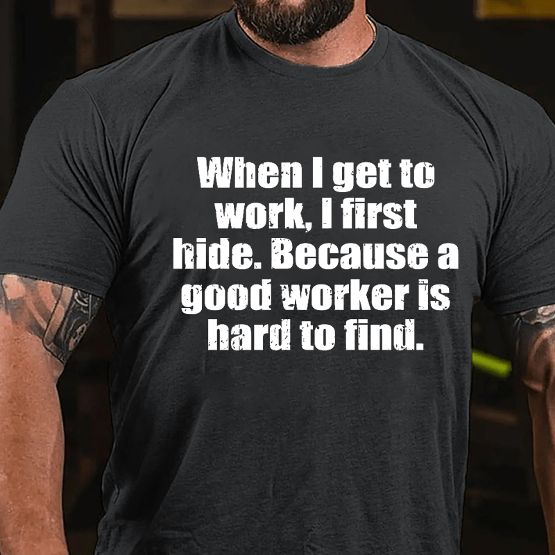 When I Get To Work I First Hide Because A Good Worker Is Hard To Find Funny Cotton T-shirt