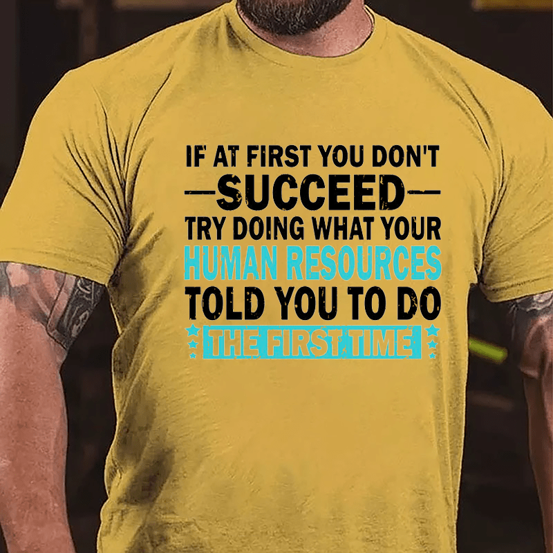 If At First You Don't Succeed Try Doing What Your Human Resources Told You To Do The First Time Cotton T-shirt