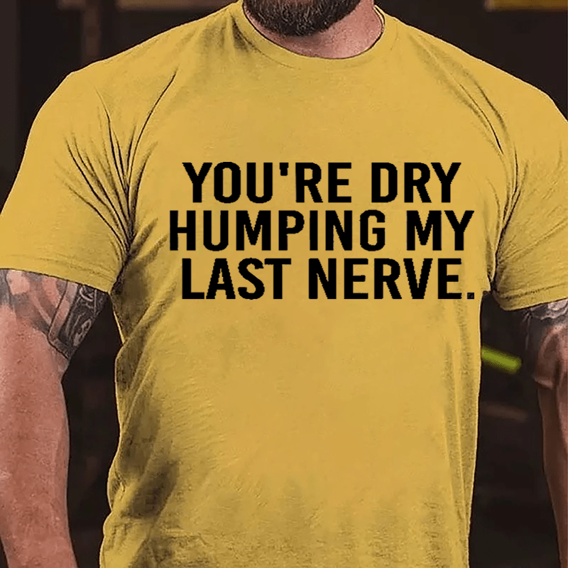 You're Dry Humping My Last Nerve Men's Cotton T-shirt