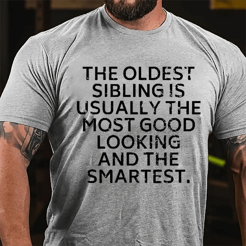 The Oldest Sibling Usually Is The Most Good Looking And The Smartest Cotton T-shirt