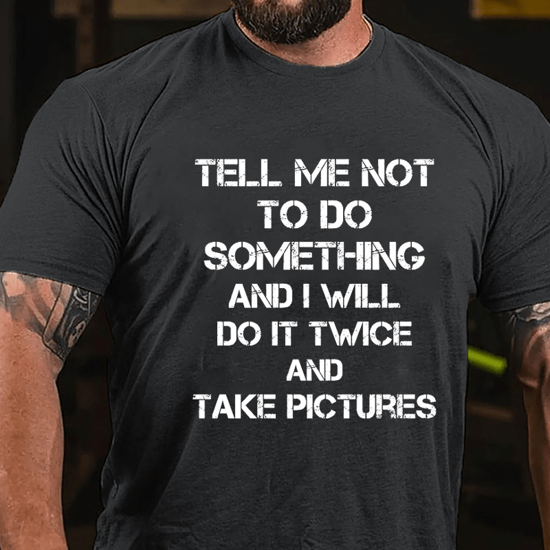 Tell Me Not To Do Something And I Will Do It Twice And Take Pictures Funny Cotton T-shirt