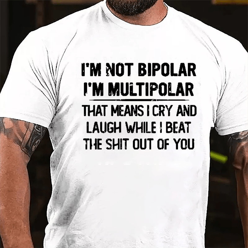 I'm Not Bipolar I'm Multipolar That Means I Cry And Laugh While I Beat The Shit Out Of You Cotton T-shirt